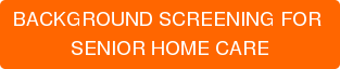 BACKGROUND SCREENING FOR SENIOR HOME CARE