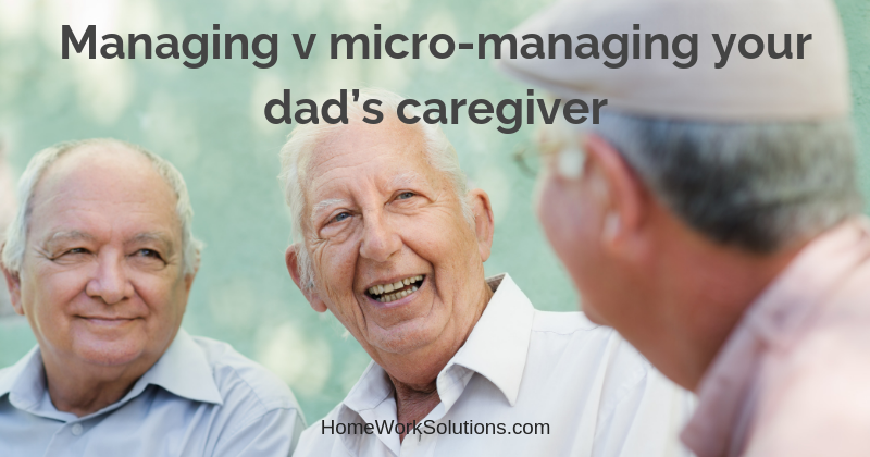 Managing v micro-managing your dad’s caregiver