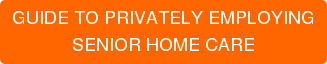 GUIDE TO PRIVATELY EMPLOYING SENIOR HOME CARE
